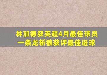 林加德获英超4月最佳球员 一条龙斩狼获评最佳进球